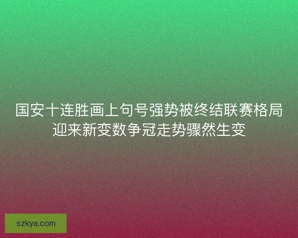 国安十连胜画上句号强势被终结联赛格局迎来新变数争冠走势骤然生变