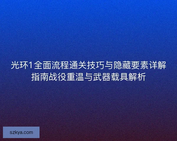 光环1全面流程通关技巧与隐藏要素详解指南战役重温与武器载具解析