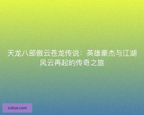 天龙八部傲云苍龙传说：英雄豪杰与江湖风云再起的传奇之旅