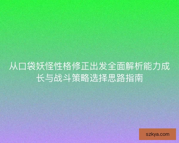 从口袋妖怪性格修正出发全面解析能力成长与战斗策略选择思路指南